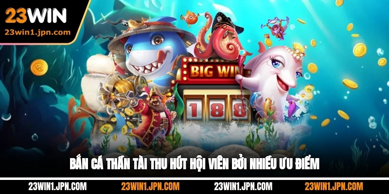Bắn cá Thần Tài 23Win thu hút hội viên bởi nhiều ưu điểm