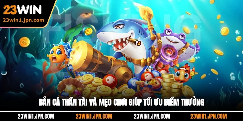Bắn cá Thần Tài 23Win và mẹo chơi giúp tối ưu điểm thưởng