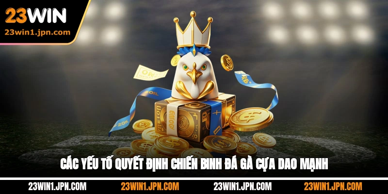 23win-cac-yeu-to-quyet-dinh-chien-binh-da-ga-cua-dao-manh