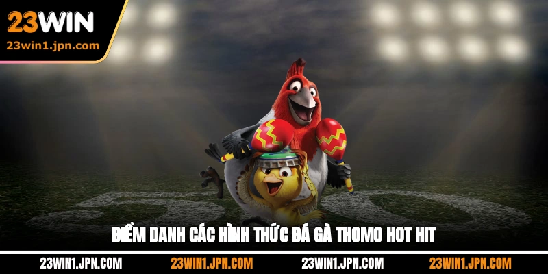23win-diem-danh-cac-hinh-thuc-da-ga-thomo-hot-hit