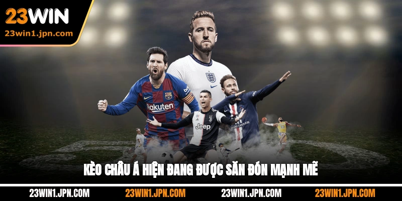 Kèo châu Á 23Win hiện đang được săn đón mạnh mẽ