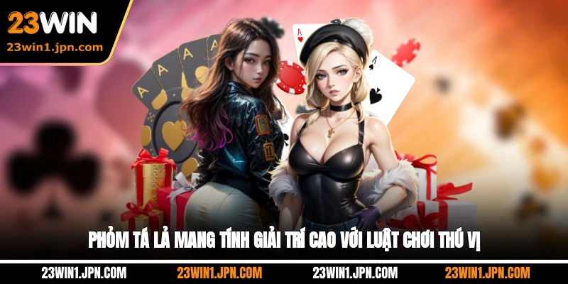 Phỏm tá lả 23Win mang tính giải trí cao với luật chơi thú vị