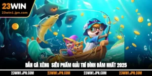 Bắn Cá Xèng - Siêu Phẩm Giải Trí Đình Đám Nhất 2025