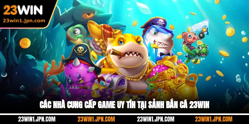 Các Nhà Cung Cấp Game Uy Tín Tại Sảnh Bắn Cá 23WIN