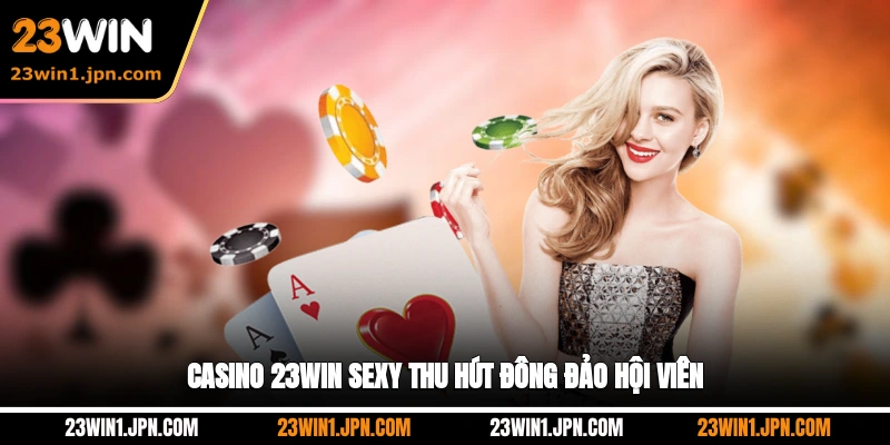 Casino 23WIN sexy thu hút đông đảo hội viên