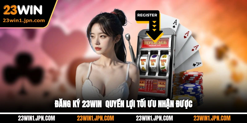 Đăng ký 23WIN - Quyền lợi tối ưu nhận được