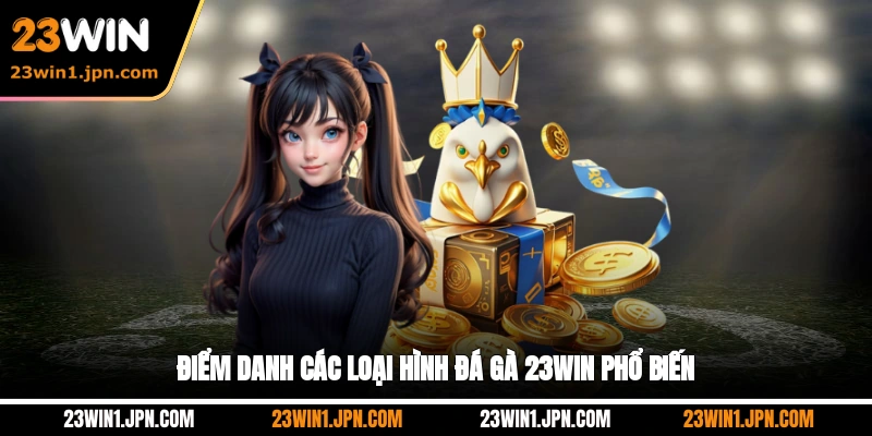 Điểm danh các loại hình đá gà 23WIN phổ biến