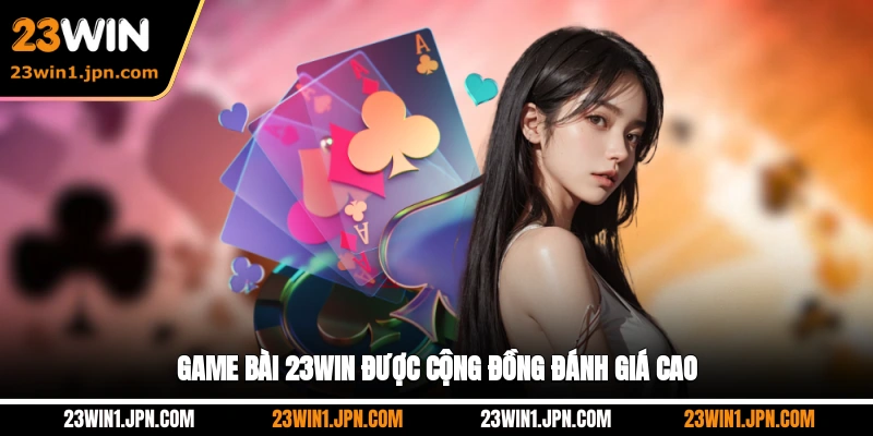 Game bài 23WIN được cộng đồng đánh giá cao