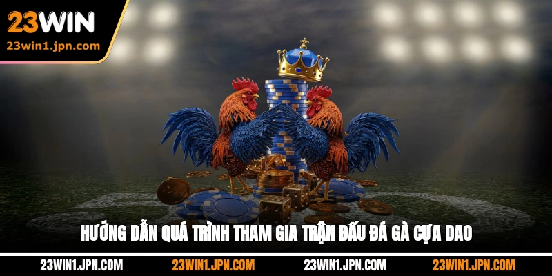 Hướng dẫn quá trình tham gia trận đấu đá gà cựa dao 23Win