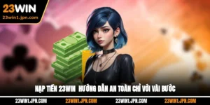 Nạp Tiền 23WIN - Hướng Dẫn An Toàn Chỉ Với Vài Bước