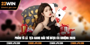 Phỏm Tá Lả - Tựa Game Giải Trí Được Ưa Chuộng 2025