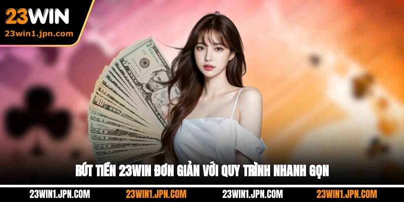 Rút tiền 23WIN đơn giản với quy trình nhanh gọn