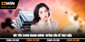 Rút Tiền 23Win Nhanh Chóng - Hướng Dẫn Dễ Thực Hiện