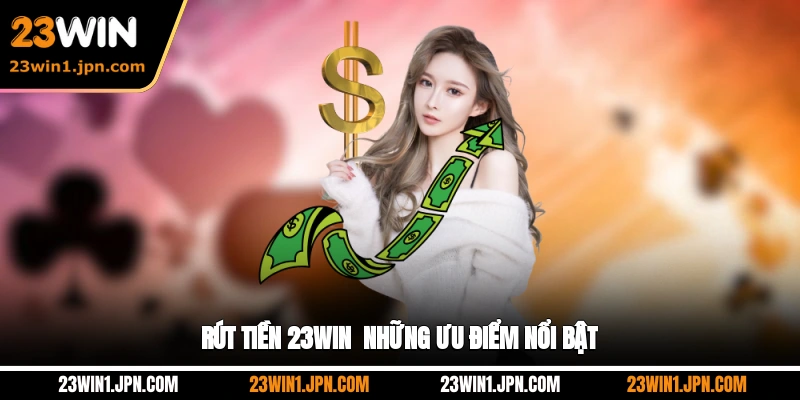 Rút tiền 23WIN - Những ưu điểm nổi bật