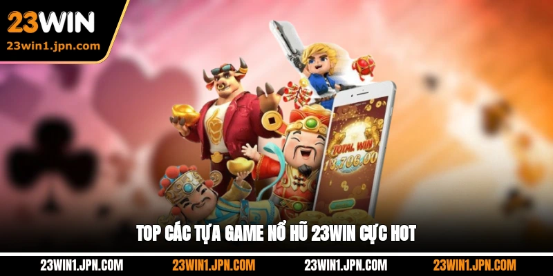 Top Các Tựa Game Nổ Hũ 23WIN Cực Hot
