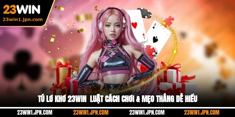 Tú Lơ Khơ 23Win - Luật, Cách Chơi & Mẹo Thắng Dễ Hiểu